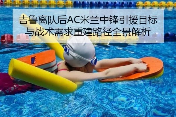 吉鲁离队后AC米兰中锋引援目标与战术需求重建路径全景解析 - kaiyun