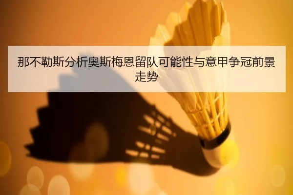 那不勒斯分析奥斯梅恩留队可能性与意甲争冠前景走势 - kaiyun