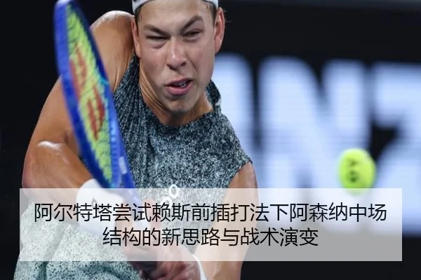 阿尔特塔尝试赖斯前插打法下阿森纳中场结构的新思路与战术演变 | kaiyun