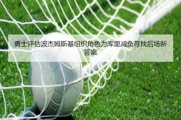 勇士评估波杰姆斯基组织角色为库里减负寻找后场新答案 | kaiyun